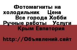 Фотомагниты на холодильник! › Цена ­ 1 000 - Все города Хобби. Ручные работы » Услуги   . Крым,Евпатория